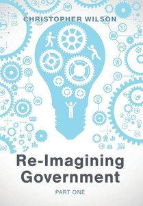 Re-Imagining Government : Part 1: Governments Overwhelmed And In Disrepute Re-Imagining Government : Part 1: Governments Overwhelmed And In Disrepute