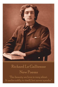 Richard Le Gaillienne - New Poems : The Beauty We Love Is Very Silent. It Smiles Softly To Itself, But Never Speaks.