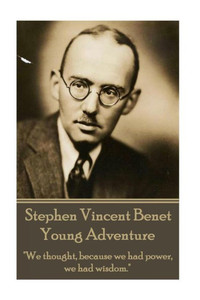 The Poetry Of Stephen Vincent Benet - Young Adventure : "We Thought, Because We Had Power, We Had Wisdom."