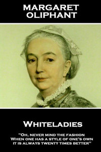 Margaret Oliphant - Whiteladies : Oh, Never Mind The Fashion. When One Has A Style Of One'S Own, It Is Always Twenty Times Better Margaret Oliphant - Whiteladies : Oh, Never Mind The Fashion. When One Has A Style Of One'S Own, It Is Always Twenty Times Better