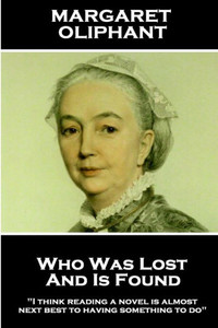 Margaret Oliphant - Who Was Lost And Is Found : I Think Reading A Novel Is Almost Next Best To Having Something To Do
