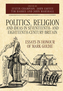 Politics, Religion And Ideas In Seventeenth- And Eighteenth-Century Britain : Essays In Honour Of Mark Goldie Politics, Religion And Ideas In Seventeenth- And Eighteenth-Century Britain : Essays In Honour Of Mark Goldie