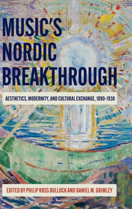 Music And The Nordic Breakthrough : Aesthetics, Modernity And Cultural Exchange, 1890-1930 Music And The Nordic Breakthrough : Aesthetics, Modernity And Cultural Exchange, 1890-1930