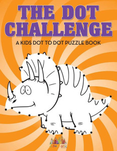 The Dot Challenge : A Kids Dot To Dot Puzzle Book The Dot Challenge : A Kids Dot To Dot Puzzle Book
