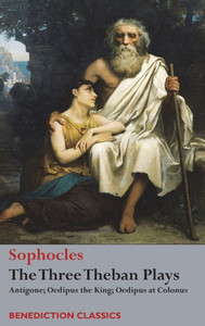 The Three Theban Plays : Antigone; Oedipus The King; Oedipus At Colonus The Three Theban Plays : Antigone; Oedipus The King; Oedipus At Colonus