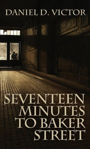 Seventeen Minutes To Baker Street (Sherlock Holmes And The American Literati Book 3) Seventeen Minutes To Baker Street (Sherlock Holmes And The American Literati Book 3)