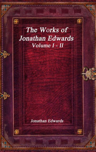 The Works Of Jonathan Edwards: Volume I - Ii The Works Of Jonathan Edwards: Volume I - Ii