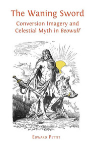 The Waning Sword : Conversion Imagery And Celestial Myth In 'Beowulf'