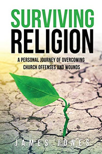 Surviving Religion: A personal journey of overcoming church offenses and wounds
