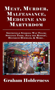 Meat, Murder, Malfeasance, Medicine And Martyrdom : Smithfield Stories: Wat Tyler, Anne Askew, Sweeney Todd, Jack The Ripper, Heinrich Himmler And More ... Meat, Murder, Malfeasance, Medicine And Martyrdom : Smithfield Stories: Wat Tyler, Anne Askew, Sweeney Todd, Jack The Ripper, Heinrich Himmler And More ...