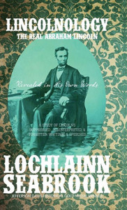 Lincolnology : The Real Abraham Lincoln Revealed In His Own Words Lincolnology : The Real Abraham Lincoln Revealed In His Own Words