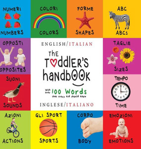 The Toddler'S Handbook: Bilingual (English / Italian) (Inglese / Italiano) Numbers, Colors, Shapes, Sizes, Abc Animals, Opposites, And Sounds, The Toddler'S Handbook: Bilingual (English / Italian) (Inglese / Italiano) Numbers, Colors, Shapes, Sizes, Abc Animals, Opposites, And Sounds,