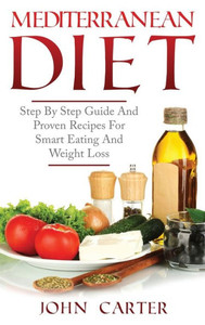 Mediterranean Diet : Step By Step Guide And Proven Recipes For Smart Eating And Weight Loss Mediterranean Diet : Step By Step Guide And Proven Recipes For Smart Eating And Weight Loss