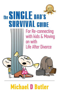 Single Dad'S Survival Guide : For Re-Connecting With Kids And Moving On With Life After Divorce Single Dad'S Survival Guide : For Re-Connecting With Kids And Moving On With Life After Divorce