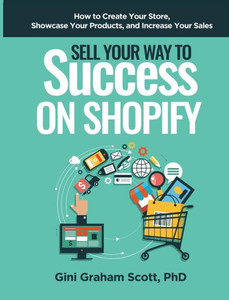 Sell Your Way To Success On Shopify : How To Create Your Store, Showcase Your Products, And Increase Your Sales