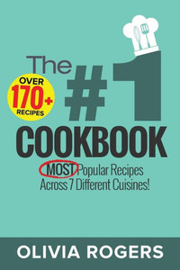 The #1 Cookbook : Over 170+ Of The Most Popular Recipes Across 7 Different Cuisines! (Breakfast, Lunch And Dinner)