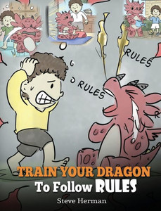 Train Your Dragon To Follow Rules : Teach Your Dragon To Not Get Away With Rules. A Cute Children Story To Teach Kids To Understand The Importance Of Following Rules. Train Your Dragon To Follow Rules : Teach Your Dragon To Not Get Away With Rules. A Cute Children Story To Teach Kids To Understand The Importance Of Following Rules.