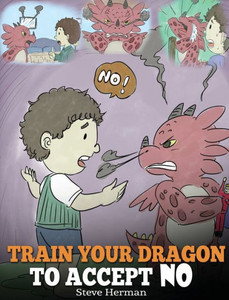 Train Your Dragon To Accept No : Teach Your Dragon To Accept 'No' For An Answer. A Cute Children Story To Teach Kids About Disagreement, Emotions And Anger Management Train Your Dragon To Accept No : Teach Your Dragon To Accept 'No' For An Answer. A Cute Children Story To Teach Kids About Disagreement, Emotions And Anger Management