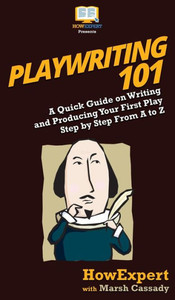 Playwriting 101: A Quick Guide On Writing And Producing Your First Play Step By Step From A To Z Playwriting 101: A Quick Guide On Writing And Producing Your First Play Step By Step From A To Z
