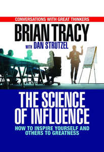 The Science Of Influence : How To Inspire Yourself And Others To Greatness