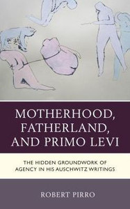 Motherhood, Fatherland, And Primo Levi : The Hidden Groundwork Of Agency In His Auschwitz Writings