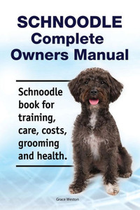 Schnoodle Complete Owners Manual. Schnoodle Book For Training, Care, Costs, Grooming And Health.