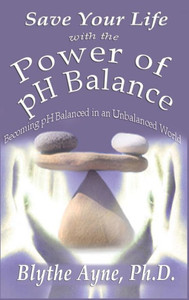 Save Your Life With The Power Of Ph Balance : Becoming Ph Balanced In An Unbalanced World