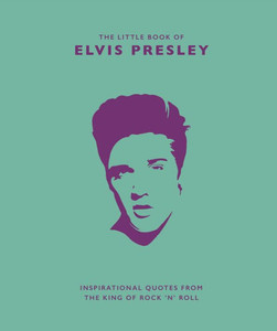 The Little Book Of Elvis Presley : Inspirational Quotes From The King Of Rock 'N' Roll The Little Book Of Elvis Presley : Inspirational Quotes From The King Of Rock 'N' Roll
