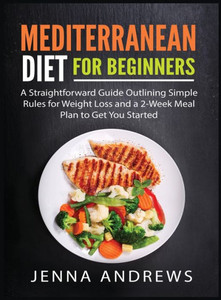 Mediterranaean Diet For Beginners : A Straightforward Guide Outlining Simple Rules For Weight Loss And A 2-Week Meal Plan To Get You Started Mediterranaean Diet For Beginners : A Straightforward Guide Outlining Simple Rules For Weight Loss And A 2-Week Meal Plan To Get You Started