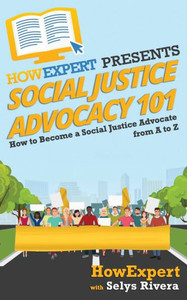 Social Justice Advocacy 101 : How To Become A Social Justice Advocate From A To Z Social Justice Advocacy 101 : How To Become A Social Justice Advocate From A To Z