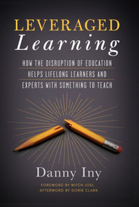 Leveraged Learning : How The Disruption Of Education Helps Lifelong Learners, And Experts With Something To Teach Leveraged Learning : How The Disruption Of Education Helps Lifelong Learners, And Experts With Something To Teach