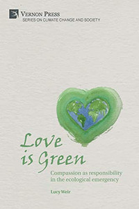 Love is Green: Compassion as responsibility in the ecological emergency (Climate Change and Society) Love is Green: Compassion as responsibility in the ecological emergency (Climate Change and Society)
