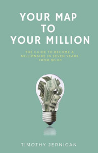 Your Map To Your Million : The Guide To Becoming A Millionaire In Seven Years From $0. 00