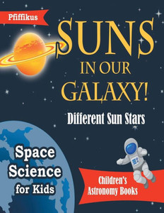 Suns In Our Galaxy! Different Sun Stars - Space Science For Kids - Children'S Astronomy Books Suns In Our Galaxy! Different Sun Stars - Space Science For Kids - Children'S Astronomy Books