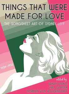 Things That Were Made For Love : The Songsheet Art Of Sydney Leff 1924-1932