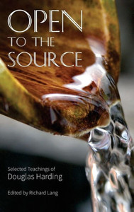 Open To The Source : Selected Teachings Of Douglas Harding Open To The Source : Selected Teachings Of Douglas Harding
