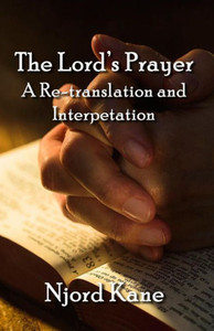 The Lord'S Prayer : A Re-Translation And Interpretation The Lord'S Prayer : A Re-Translation And Interpretation