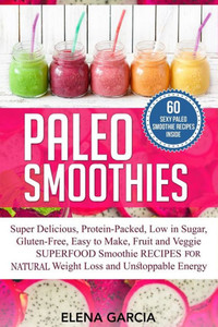 Paleo Smoothies : Super Delicious & Filling, Protein-Packed, Low In Sugar, Gluten-Free, Easy To Make, Fruit And Veggie Superfood Smoothie Recipes For Natural Weight Loss And Unstoppable Energy Paleo Smoothies : Super Delicious & Filling, Protein-Packed, Low In Sugar, Gluten-Free, Easy To Make, Fruit And Veggie Superfood Smoothie Recipes For Natural Weight Loss And Unstoppable Energy