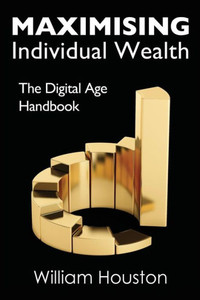Maximising Individual Wealth : The Digital Age Handbook