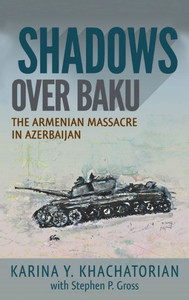 Shadows Over Baku : The Armenian Massacre In Azerbaijan Shadows Over Baku : The Armenian Massacre In Azerbaijan
