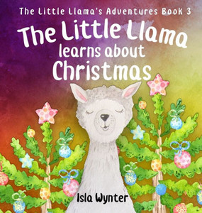 The Little Llama Learns About Christmas : An Illustrated Children'S Book The Little Llama Learns About Christmas : An Illustrated Children'S Book