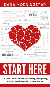 Start Here : A Crash Course In Understanding, Navigating, And Healing From Narcissistic Abuse Start Here : A Crash Course In Understanding, Navigating, And Healing From Narcissistic Abuse