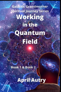 Working In The Quantum Field, Book 1 & Book 2 : Galactic Grandmother Spiritual Journey Series