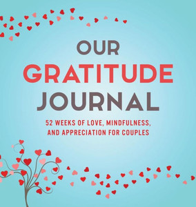 Our Gratitude Journal : 52 Weeks Of Love, Mindfulness, And Appreciation For Couples Our Gratitude Journal : 52 Weeks Of Love, Mindfulness, And Appreciation For Couples