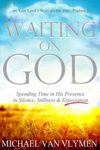Waiting On God : Spending Time In His Presence In Silence, Stillness And Expectation