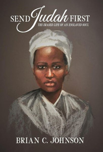 Send Judah First: The Erased Life Of An Enslaved Soul Send Judah First: The Erased Life Of An Enslaved Soul