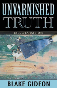 Unvarnished Truth : Life'S Greatest Story Unvarnished Truth : Life'S Greatest Story