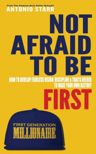 Not Afraid To Be First : How To Develop Fearless Vision, Discipline And Traits Needed To Make Your Own History Not Afraid To Be First : How To Develop Fearless Vision, Discipline And Traits Needed To Make Your Own History