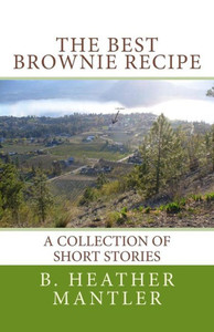 The Best Brownie Recipe : A Collection Of Short Stories The Best Brownie Recipe : A Collection Of Short Stories