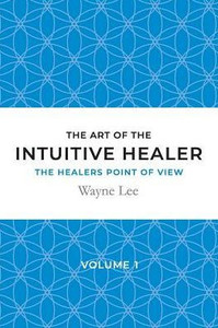 The Art Of The Intuitive Healer - Volume 1 : The Healers Point Of View The Art Of The Intuitive Healer - Volume 1 : The Healers Point Of View